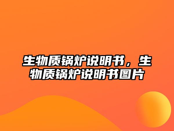 生物質(zhì)鍋爐說明書，生物質(zhì)鍋爐說明書圖片