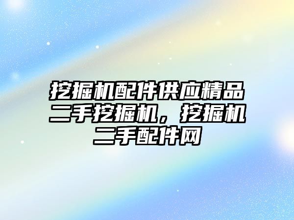 挖掘機(jī)配件供應(yīng)精品二手挖掘機(jī)，挖掘機(jī)二手配件網(wǎng)