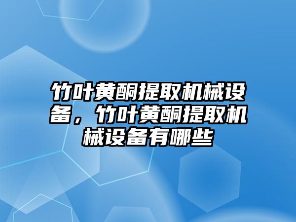 竹葉黃酮提取機(jī)械設(shè)備，竹葉黃酮提取機(jī)械設(shè)備有哪些