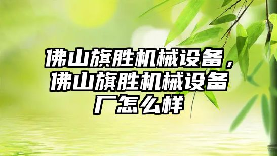 佛山旗勝機(jī)械設(shè)備，佛山旗勝機(jī)械設(shè)備廠怎么樣
