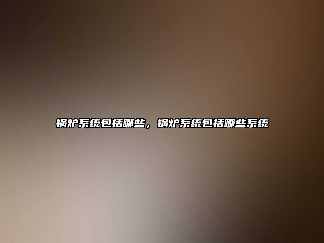 鍋爐系統(tǒng)包括哪些，鍋爐系統(tǒng)包括哪些系統(tǒng)
