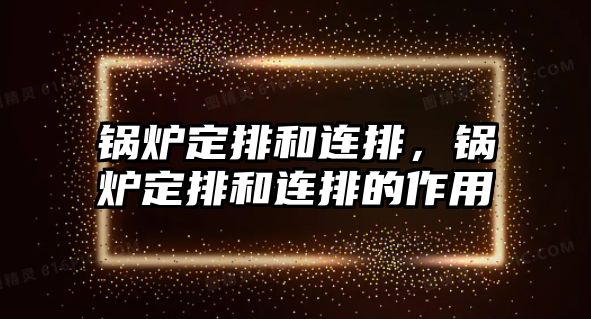 鍋爐定排和連排，鍋爐定排和連排的作用
