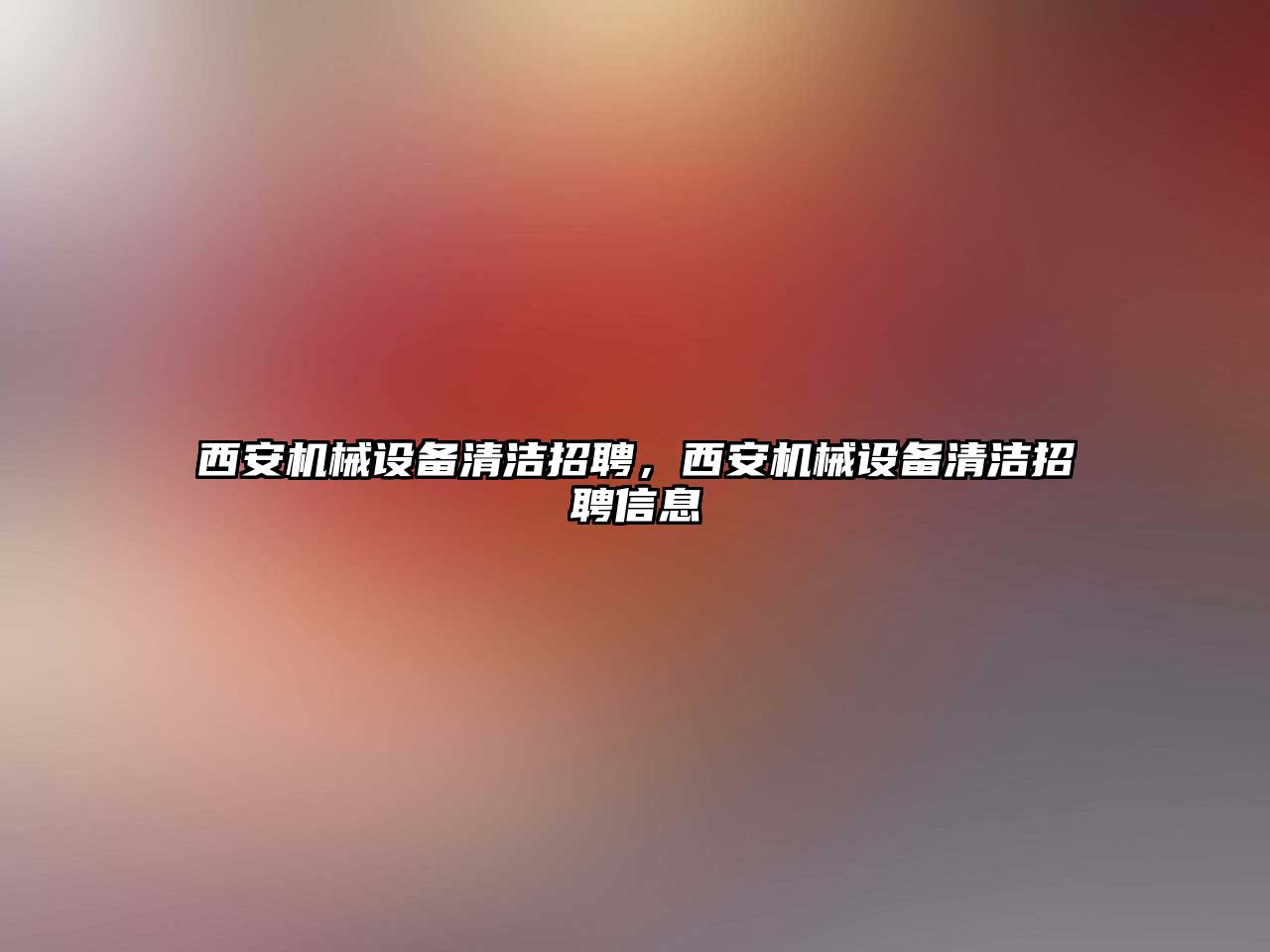 西安機(jī)械設(shè)備清潔招聘，西安機(jī)械設(shè)備清潔招聘信息