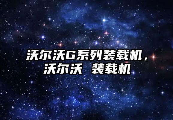 沃爾沃G系列裝載機(jī)，沃爾沃 裝載機(jī)