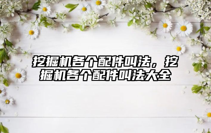 挖掘機(jī)各個配件叫法，挖掘機(jī)各個配件叫法大全