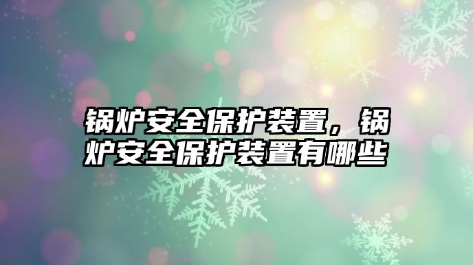 鍋爐安全保護(hù)裝置，鍋爐安全保護(hù)裝置有哪些