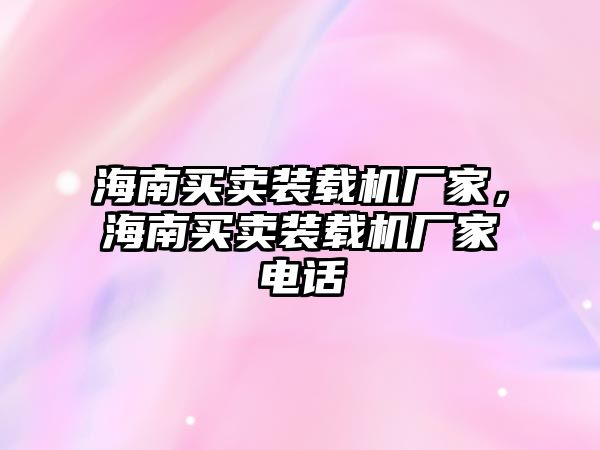 海南買(mǎi)賣(mài)裝載機(jī)廠(chǎng)家，海南買(mǎi)賣(mài)裝載機(jī)廠(chǎng)家電話(huà)