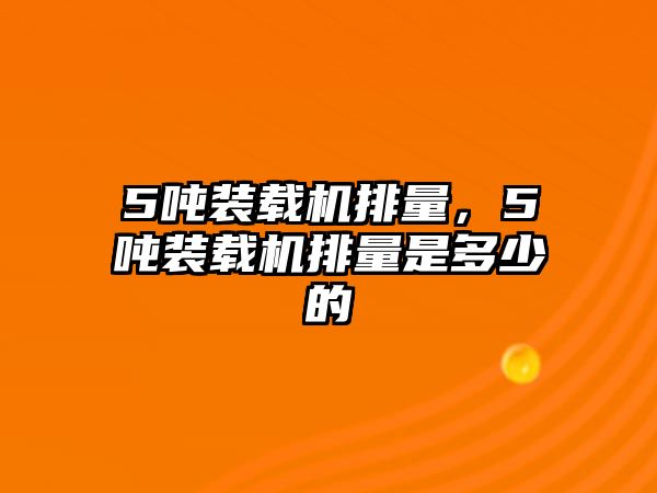 5噸裝載機排量，5噸裝載機排量是多少的