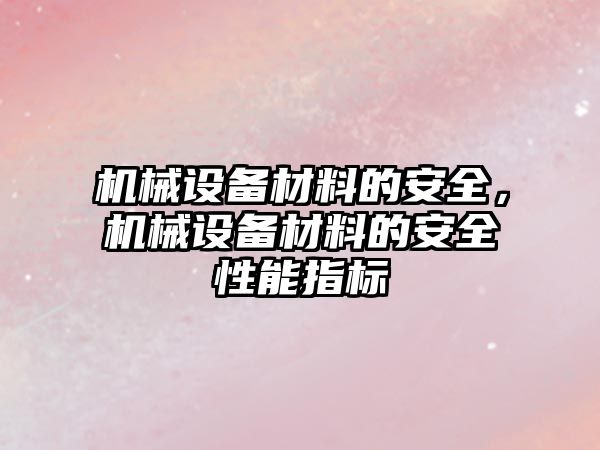 機(jī)械設(shè)備材料的安全，機(jī)械設(shè)備材料的安全性能指標(biāo)