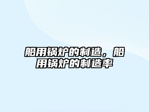 船用鍋爐的制造，船用鍋爐的制造率
