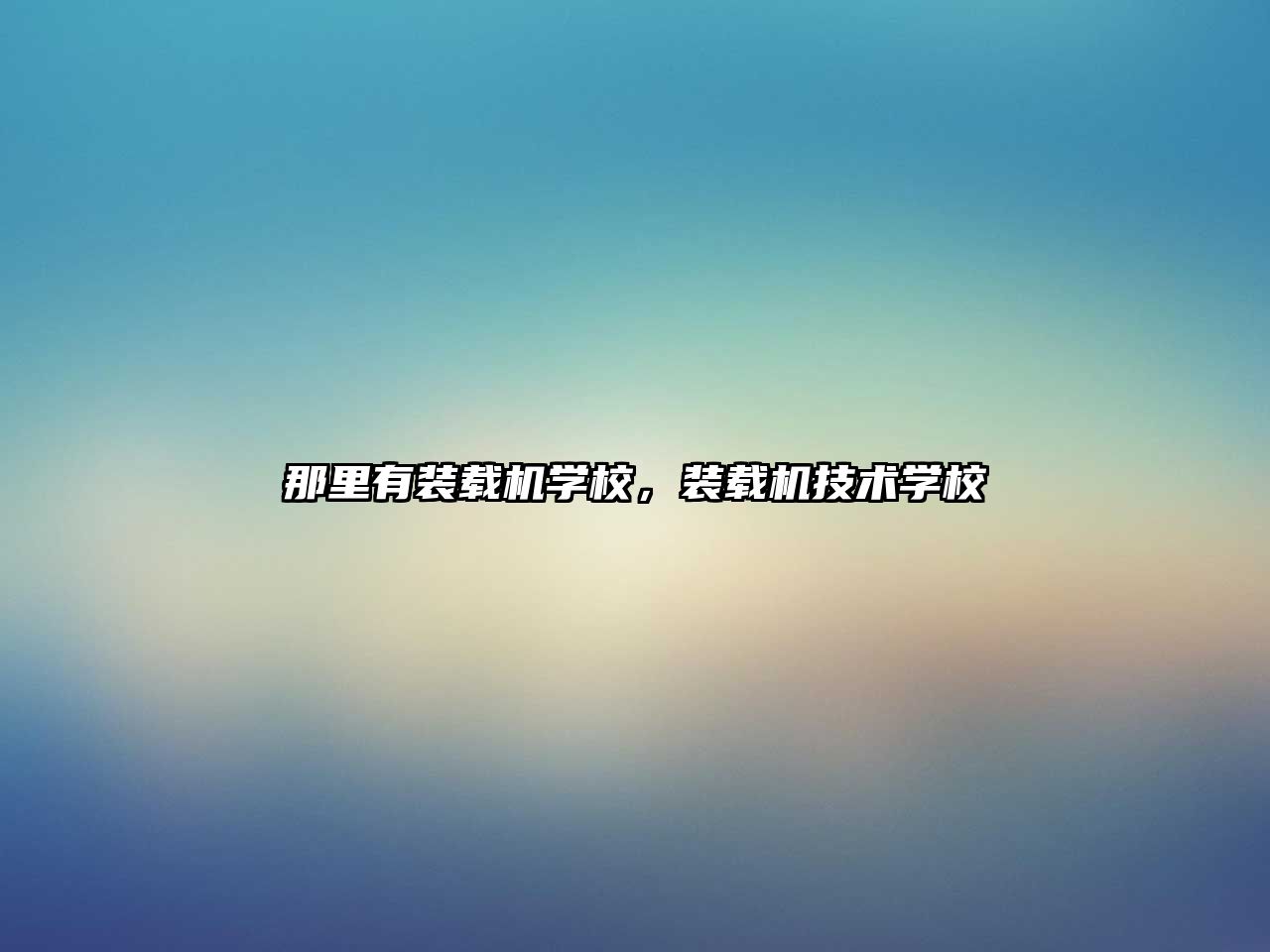 那里有裝載機(jī)學(xué)校，裝載機(jī)技術(shù)學(xué)校