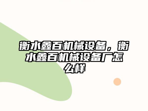 衡水鑫百機械設(shè)備，衡水鑫百機械設(shè)備廠怎么樣