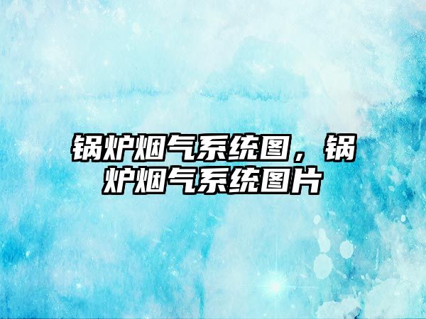 鍋爐煙氣系統(tǒng)圖，鍋爐煙氣系統(tǒng)圖片