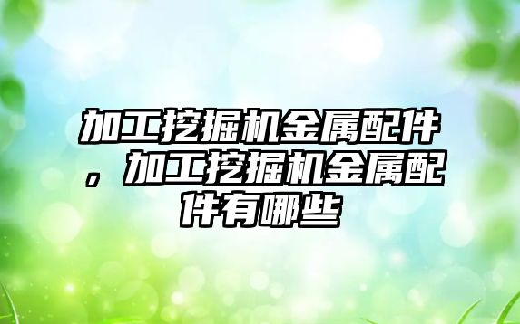加工挖掘機金屬配件，加工挖掘機金屬配件有哪些