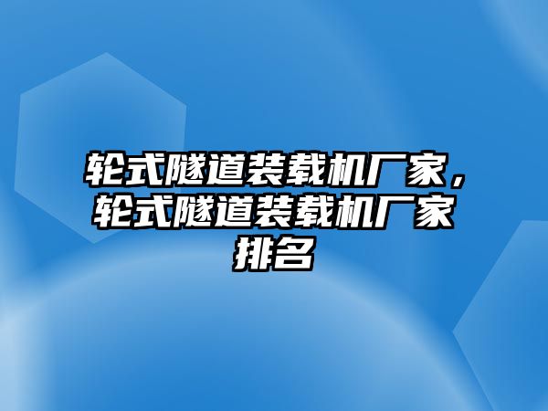 輪式隧道裝載機(jī)廠家，輪式隧道裝載機(jī)廠家排名