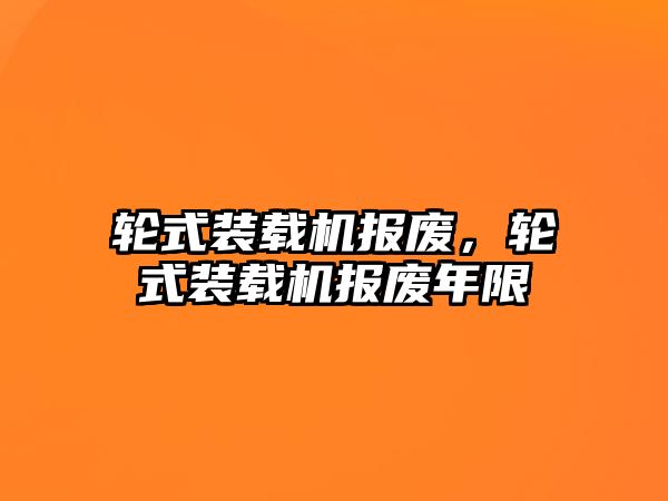 輪式裝載機(jī)報(bào)廢，輪式裝載機(jī)報(bào)廢年限