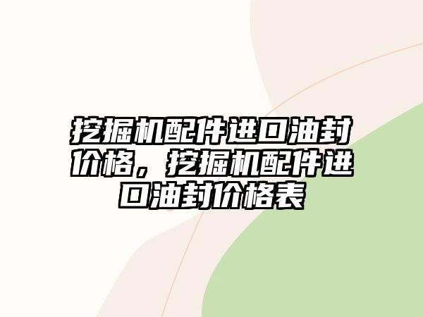 挖掘機配件進口油封價格，挖掘機配件進口油封價格表