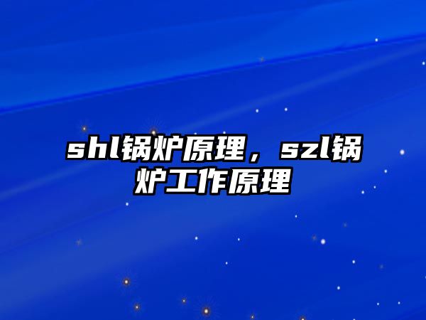 shl鍋爐原理，szl鍋爐工作原理
