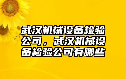 武漢機械設備檢驗公司，武漢機械設備檢驗公司有哪些