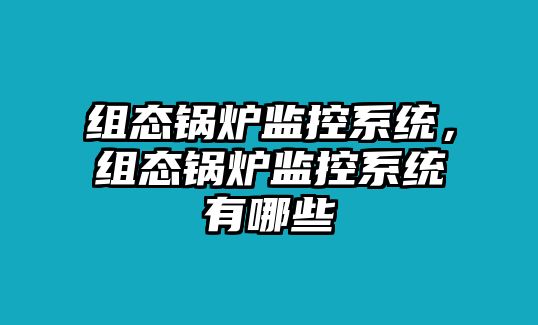 組態(tài)鍋爐監(jiān)控系統(tǒng)，組態(tài)鍋爐監(jiān)控系統(tǒng)有哪些