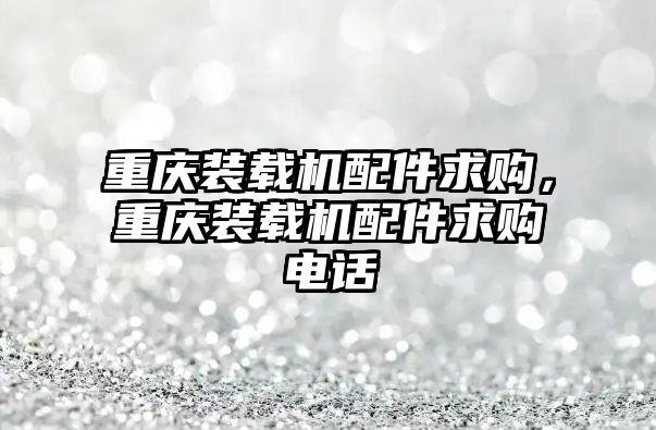 重慶裝載機配件求購，重慶裝載機配件求購電話