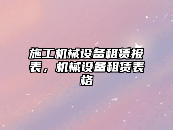 施工機械設(shè)備租賃報表，機械設(shè)備租賃表格