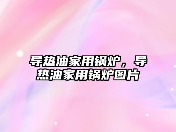 導(dǎo)熱油家用鍋爐，導(dǎo)熱油家用鍋爐圖片