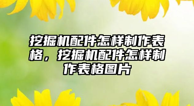 挖掘機(jī)配件怎樣制作表格，挖掘機(jī)配件怎樣制作表格圖片