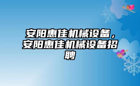 安陽(yáng)惠佳機(jī)械設(shè)備，安陽(yáng)惠佳機(jī)械設(shè)備招聘