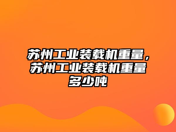 蘇州工業(yè)裝載機重量，蘇州工業(yè)裝載機重量多少噸
