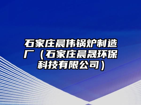 石家莊晨偉鍋爐制造廠（石家莊晨晟環(huán)?？萍加邢薰荆?/>	
								</i>
								<p class=