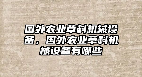 國外農(nóng)業(yè)草料機(jī)械設(shè)備，國外農(nóng)業(yè)草料機(jī)械設(shè)備有哪些