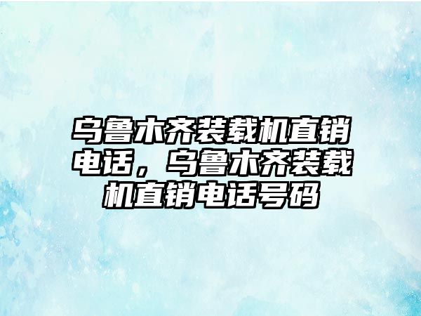 烏魯木齊裝載機(jī)直銷電話，烏魯木齊裝載機(jī)直銷電話號(hào)碼