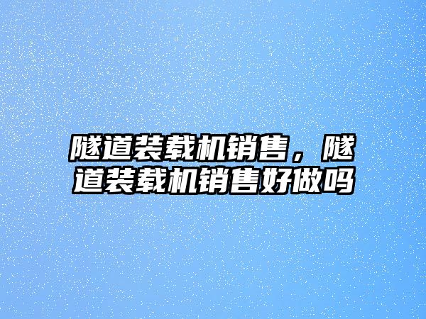 隧道裝載機銷售，隧道裝載機銷售好做嗎