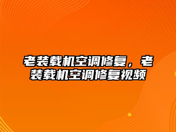 老裝載機空調(diào)修復，老裝載機空調(diào)修復視頻