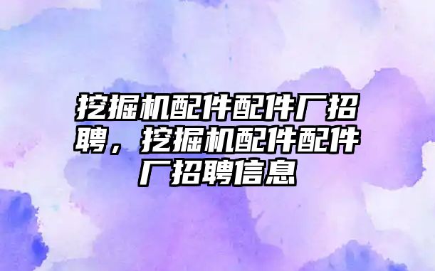 挖掘機配件配件廠招聘，挖掘機配件配件廠招聘信息