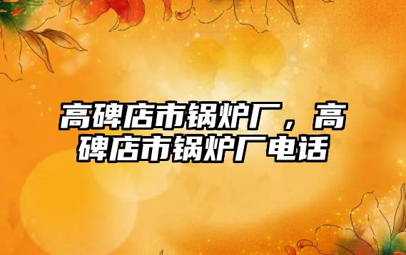 高碑店市鍋爐廠，高碑店市鍋爐廠電話