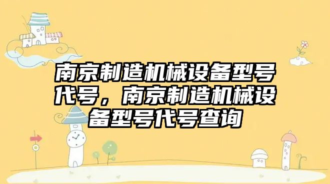 南京制造機(jī)械設(shè)備型號(hào)代號(hào)，南京制造機(jī)械設(shè)備型號(hào)代號(hào)查詢