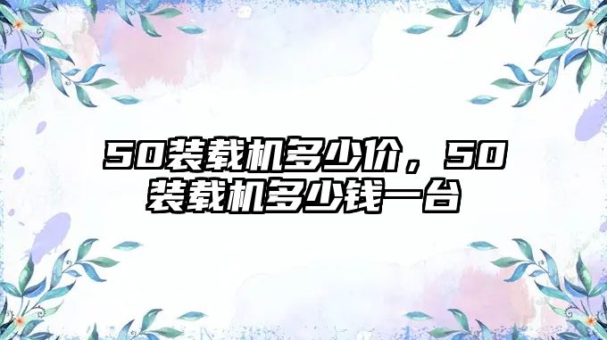 50裝載機多少價，50裝載機多少錢一臺