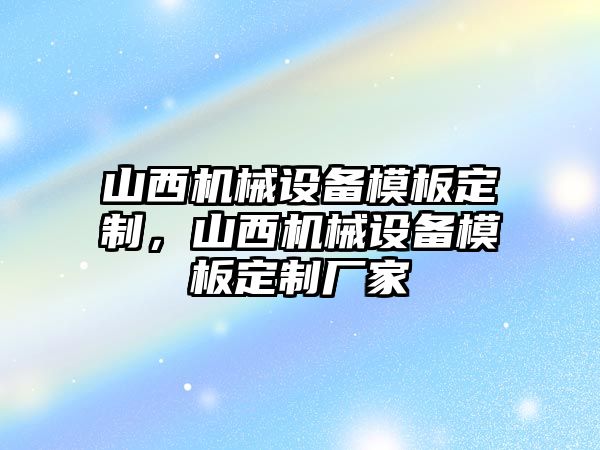 山西機械設(shè)備模板定制，山西機械設(shè)備模板定制廠家