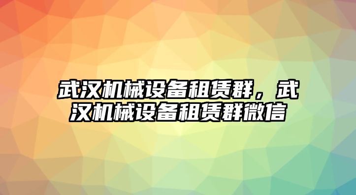 武漢機械設(shè)備租賃群，武漢機械設(shè)備租賃群微信