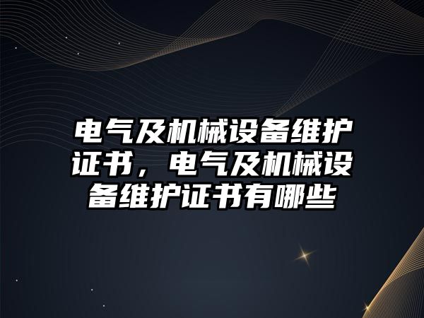 電氣及機械設(shè)備維護證書，電氣及機械設(shè)備維護證書有哪些