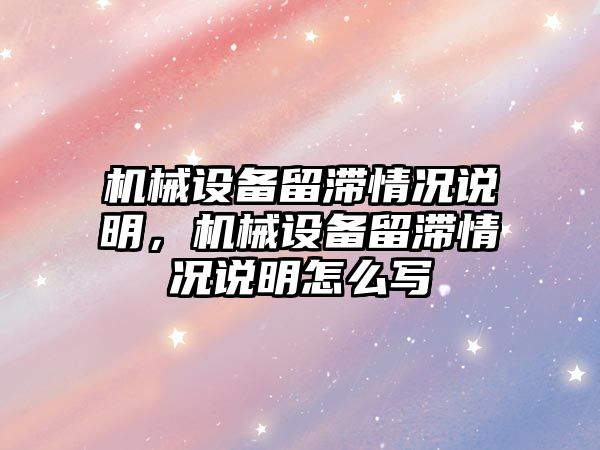 機械設(shè)備留滯情況說明，機械設(shè)備留滯情況說明怎么寫