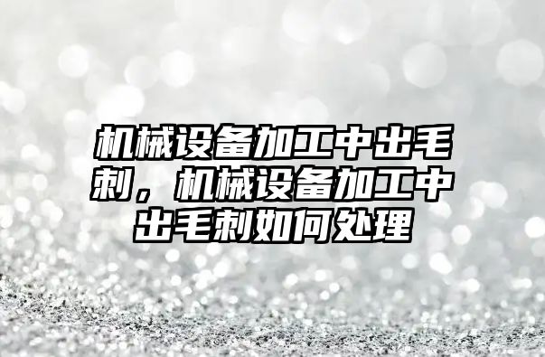 機(jī)械設(shè)備加工中出毛刺，機(jī)械設(shè)備加工中出毛刺如何處理