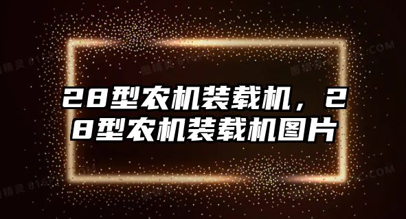 28型農(nóng)機(jī)裝載機(jī)，28型農(nóng)機(jī)裝載機(jī)圖片