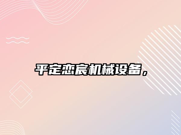 平定戀宸機(jī)械設(shè)備，