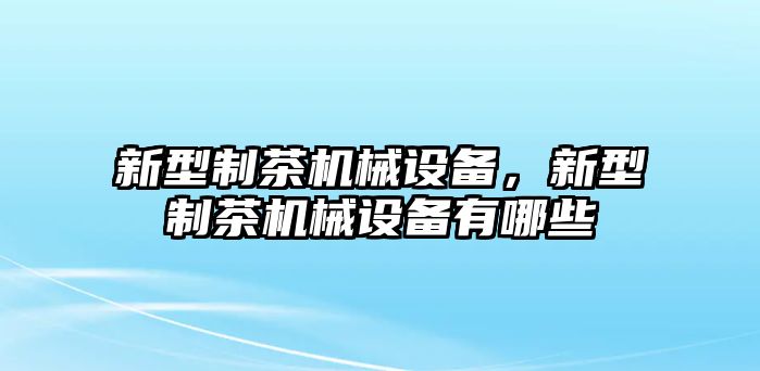 新型制茶機械設(shè)備，新型制茶機械設(shè)備有哪些