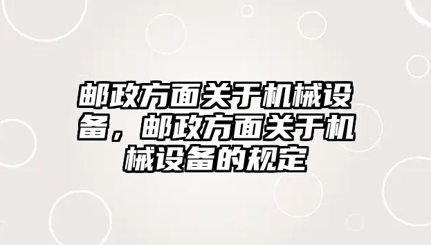 郵政方面關(guān)于機(jī)械設(shè)備，郵政方面關(guān)于機(jī)械設(shè)備的規(guī)定