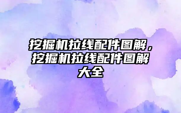 挖掘機(jī)拉線配件圖解，挖掘機(jī)拉線配件圖解大全