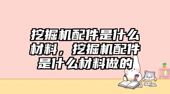 挖掘機(jī)配件是什么材料，挖掘機(jī)配件是什么材料做的